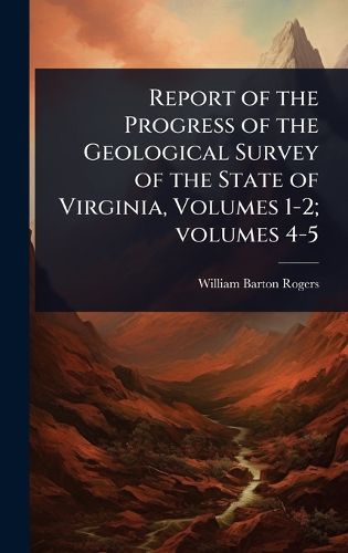 Cover image for Report of the Progress of the Geological Survey of the State of Virginia, Volumes 1-2; volumes 4-5