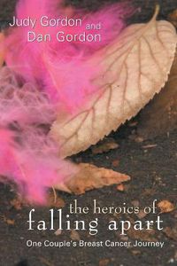 Cover image for The Heroics of Falling Apart: One Couple's Breast Cancer Journey