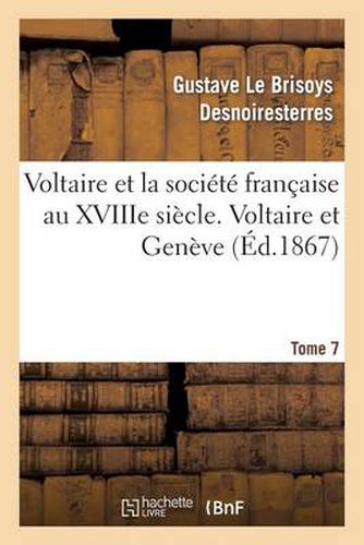 Voltaire Et La Societe Francaise Au Xviiie Siecle. T.7 Voltaire Et Geneve