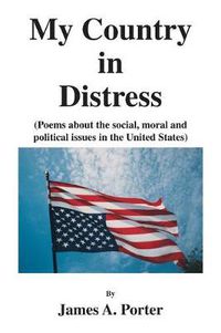 Cover image for My Country in Distress: Poems About the Social, Moral and Political Issues in the United States