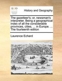 Cover image for The Gazetteer's; Or, Newsman's Interpreter. Being a Geographical Index of All the Considerable Provinces, Cities, ... in Europe. ... the Fourteenth Edition