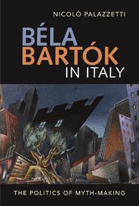 Cover image for Bela Bartok in Italy: The Politics of Myth-Making