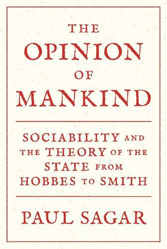 The Opinion of Mankind: Sociability and the Theory of the State from Hobbes to Smith