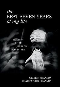 Cover image for The Best Seven Years of My Life: The Story of an Unlikely Caregiver