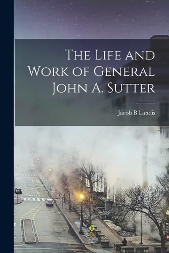 Cover image for The Life and Work of General John A. Sutter