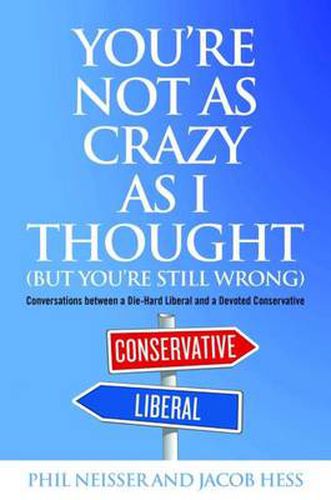 Cover image for You're Not as Crazy as I Thought (but You're Still Wrong): Conversations Between a Devoted Conservative and a Die-hard Liberal