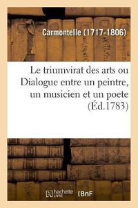 Cover image for Le Triumvirat Des Arts, Ou Dialogue Entre Un Peintre, Un Musicien Et Un Poete