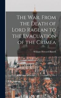 Cover image for The War. From the Death of Lord Raglan to the Evacuation of the Crimea