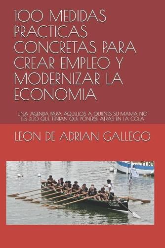 Cover image for 100 Medidas Practicas Concretas Para Crear Empleo Y Modernizar La Economia: Una Agenda Para Aquellos a Quienes Su Mama No Les Dijo Que Tenian Que Ponerse Atras En La Cola