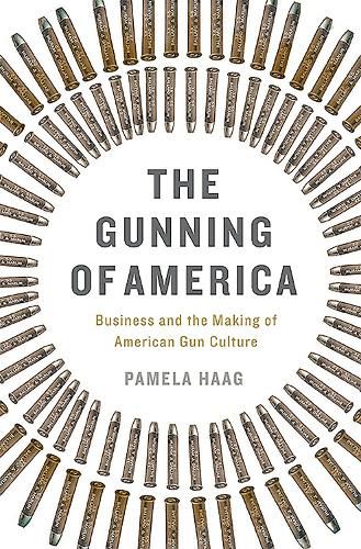 Cover image for The Gunning of America: Business and the Making of American Gun Culture