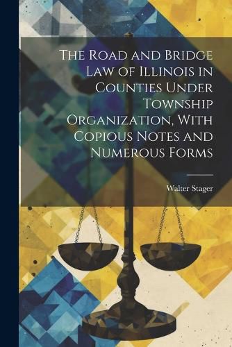 Cover image for The Road and Bridge Law of Illinois in Counties Under Township Organization, With Copious Notes and Numerous Forms