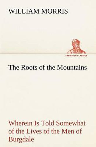 The Roots of the Mountains; Wherein Is Told Somewhat of the Lives of the Men of Burgdale