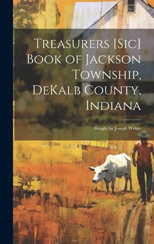 Cover image for Treasurers [sic] Book of Jackson Township, DeKalb County, Indiana; Bought by Joseph Walter
