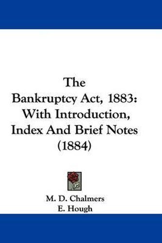 Cover image for The Bankruptcy ACT, 1883: With Introduction, Index and Brief Notes (1884)