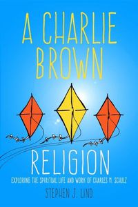 Cover image for A Charlie Brown Religion: Exploring the Spiritual Life and Work of Charles M. Schulz