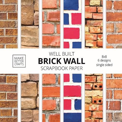 Cover image for Well Built Brick Wall Scrapbook Paper: 8x8 Wall Background Design Paper for Decorative Art, DIY Projects, Homemade Crafts, Cute Art Ideas For Any Crafting Project