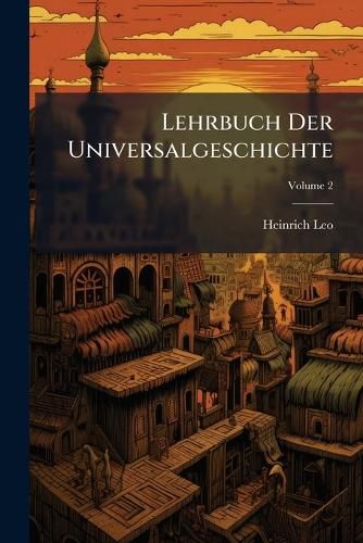 Cover image for Lehrbuch Der Universalgeschichte: Zum Gebrauche in H Heren Unterrichtsanstalten, Volume 2...
