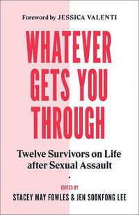 Cover image for Whatever Gets You Through: Twelve Survivors on Life after Sexual Assault