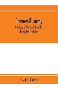 Cover image for Cromwell's army: a history of the English soldier during the Civil Wars, the Commonwealth and the Protectorate