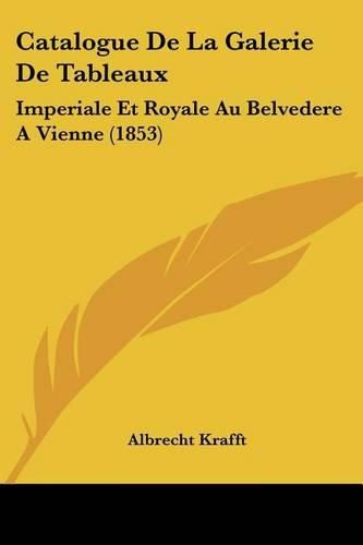 Cover image for Catalogue de La Galerie de Tableaux: Imperiale Et Royale Au Belvedere a Vienne (1853)