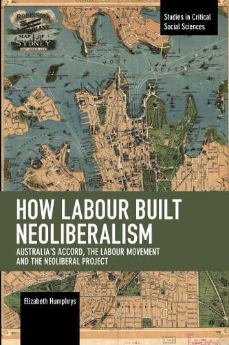 Cover image for How Labour Built Neoliberalism: Australia's Accord, the Labour Movement and the Neoliberal Project