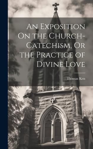 Cover image for An Exposition On the Church-Catechism, Or the Practice of Divine Love