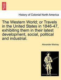 Cover image for The Western World; Or Travels in the United States in 1846-47, Exhibiting Them in Their Latest Development, Social, Political and Industrial.