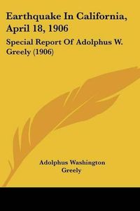 Cover image for Earthquake in California, April 18, 1906: Special Report of Adolphus W. Greely (1906)