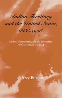 Cover image for Indian Territory and the United States, 1866-1906: Courts, Government, and the Movement for Oklahoma Statehood