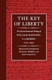 Cover image for The Key of Liberty: The Life and Democratic Writings of William Manning,  a Laborer,  1747-1814