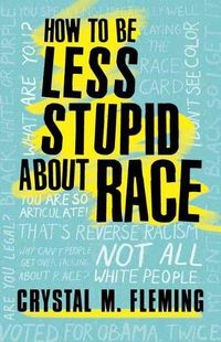 Cover image for How to Be Less Stupid About Race: The Essential Guide to Confronting White Supremacy