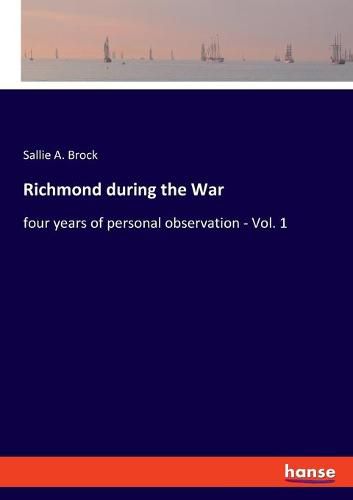 Richmond during the War: four years of personal observation - Vol. 1