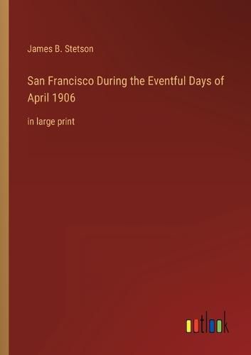 Cover image for San Francisco During the Eventful Days of April 1906