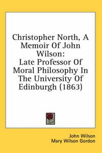 Cover image for Christopher North, a Memoir of John Wilson: Late Professor of Moral Philosophy in the University of Edinburgh (1863)