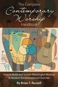 Cover image for The Complete Contemporary Worship Handbook: How to Build and Sustain Meaningful Worship in Modern Denominational Churches