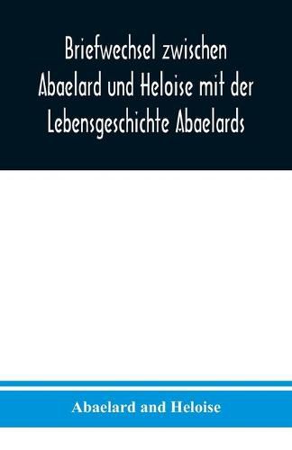 Briefwechsel zwischen Abaelard und Heloise mit der Lebensgeschichte Abaelards