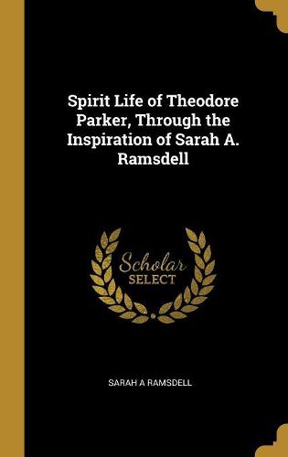 Spirit Life of Theodore Parker, Through the Inspiration of Sarah A ...