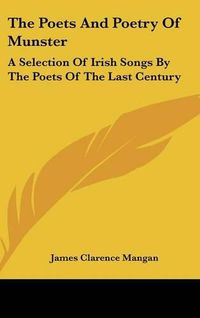 Cover image for The Poets And Poetry Of Munster: A Selection Of Irish Songs By The Poets Of The Last Century