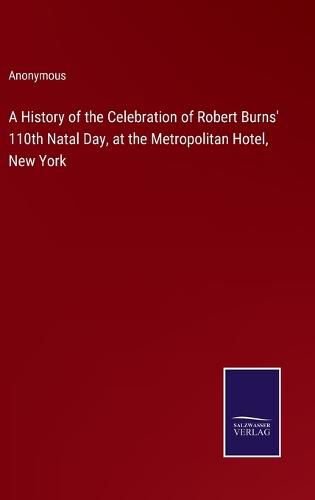 Cover image for A History of the Celebration of Robert Burns' 110th Natal Day, at the Metropolitan Hotel, New York