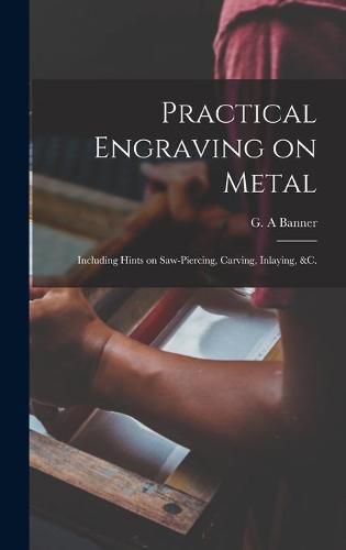 Cover image for Practical Engraving on Metal: Including Hints on Saw-piercing, Carving, Inlaying, &c.