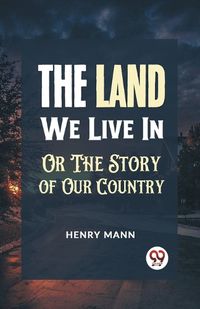 Cover image for "The Land We Live in or the Story of Our Country"