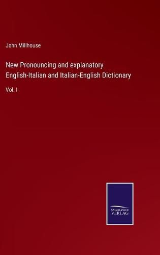 Cover image for New Pronouncing and explanatory English-Italian and Italian-English Dictionary: Vol. I