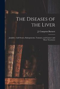 Cover image for The Diseases of the Liver: Jaundice, Gall-stones, Enlargements, Tumours, and Cancer: and Their Treatment