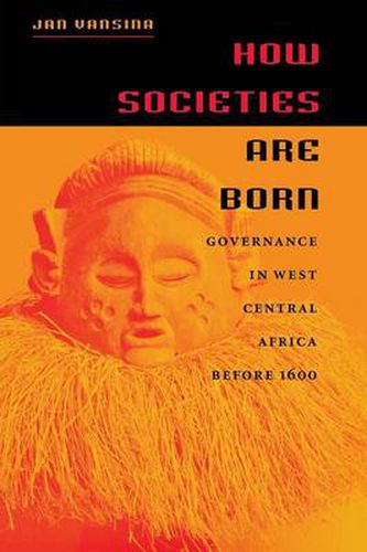 Cover image for How Societies are Born: Governance in West Central Africa Before 1600