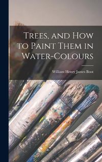 Cover image for Trees, and How to Paint Them in Water-Colours