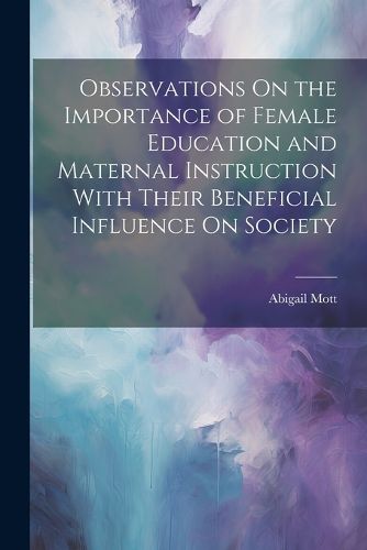 Cover image for Observations On the Importance of Female Education and Maternal Instruction With Their Beneficial Influence On Society