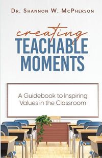 Cover image for Creating Teachable Moments; A Guidebook to Inspiring Values in the Classroom