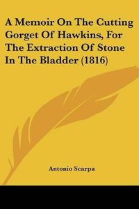 Cover image for A Memoir on the Cutting Gorget of Hawkins, for the Extraction of Stone in the Bladder (1816)