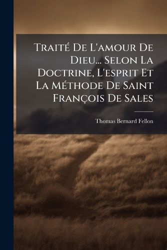 Cover image for Trait de L'Amour de Dieu... Selon La Doctrine, L'Esprit Et La M Thode de Saint Fran OIS de Sales