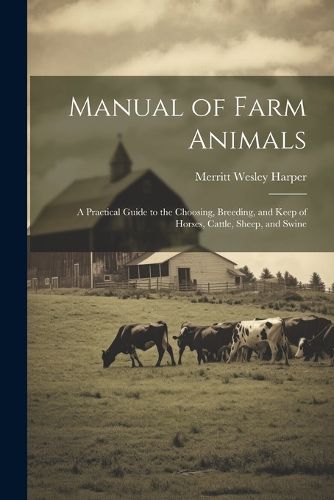 Cover image for Manual of Farm Animals; a Practical Guide to the Choosing, Breeding, and Keep of Horses, Cattle, Sheep, and Swine